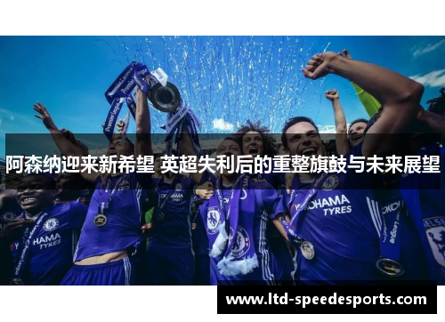 阿森纳迎来新希望 英超失利后的重整旗鼓与未来展望