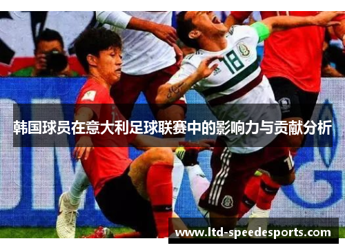 韩国球员在意大利足球联赛中的影响力与贡献分析