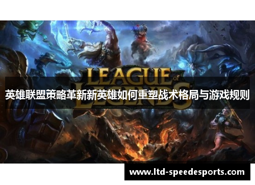 英雄联盟策略革新新英雄如何重塑战术格局与游戏规则