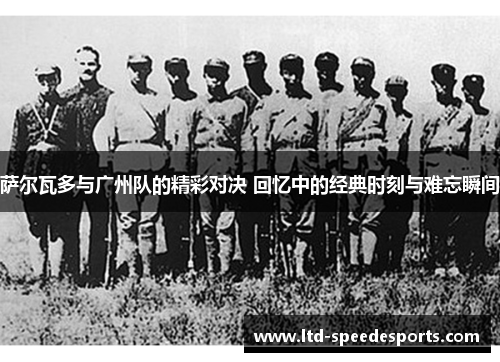 萨尔瓦多与广州队的精彩对决 回忆中的经典时刻与难忘瞬间