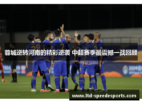 蓉城逆转河南的精彩逆袭 中超赛季最震撼一战回顾