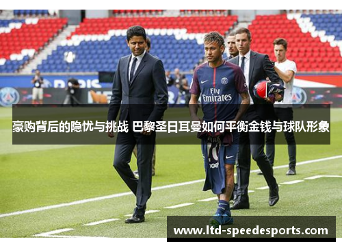 豪购背后的隐忧与挑战 巴黎圣日耳曼如何平衡金钱与球队形象
