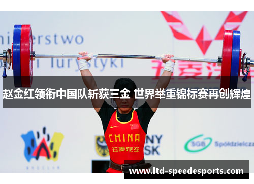 赵金红领衔中国队斩获三金 世界举重锦标赛再创辉煌
