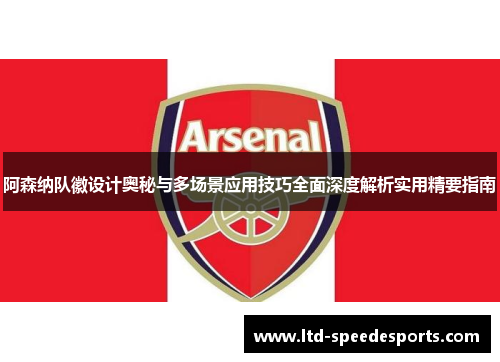 阿森纳队徽设计奥秘与多场景应用技巧全面深度解析实用精要指南