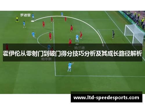 霍伊伦从零射门到破门得分技巧分析及其成长路径解析